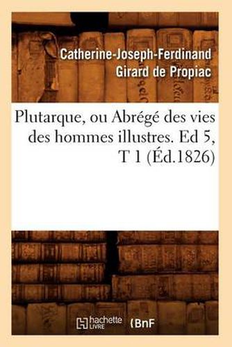 Plutarque, Ou Abrege Des Vies Des Hommes Illustres. Ed 5, T 1 (Ed.1826)