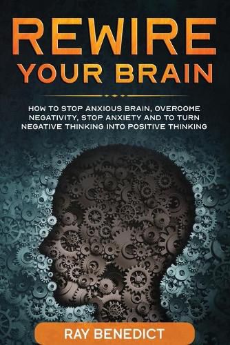 Cover image for Rewire Your Brain: How to stop anxious brain, overcome negativity, stop anxiety and turn negative thinking into positive thinking