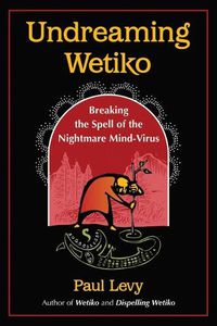 Cover image for Undreaming Wetiko: Breaking the Spell of the Nightmare Mind-Virus