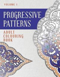 Cover image for Progressive Patterns Volume 1: Adult Colouring Book