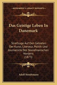 Cover image for Das Geistige Leben in Danemark: Streifzuge Auf Den Gebieten Der Kunst, Literatur, Politik Und Journalistik Des Skandinavischen Nordens (1873)