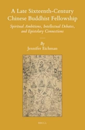 A Late Sixteenth-Century Chinese Buddhist Fellowship: Spiritual Ambitions, Intellectual Debates, and Epistolary Connections