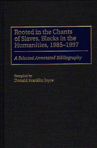 Cover image for Rooted in the Chants of Slaves, Blacks in the Humanities, 1985-1997: A Selected Annotated Bibliography