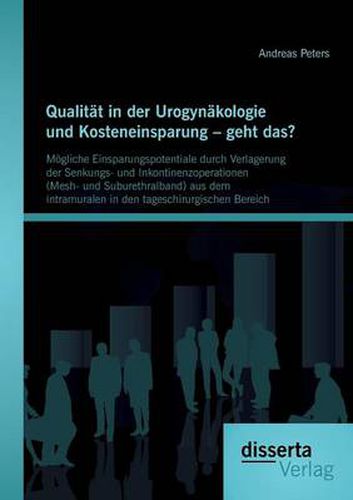 Cover image for Qualitat in der Urogynakologie und Kosteneinsparung - geht das? Moegliche Einsparungspotentiale durch Verlagerung der Senkungs- und Inkontinenzoperationen (Mesh- und Suburethralband) aus dem intramuralen in den tageschirurgischen Bereich