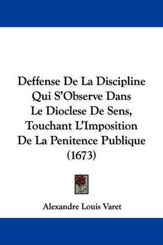 Deffense de La Discipline Qui S'Observe Dans Le Dioclese de Sens, Touchant L'Imposition de La Penitence Publique (1673)