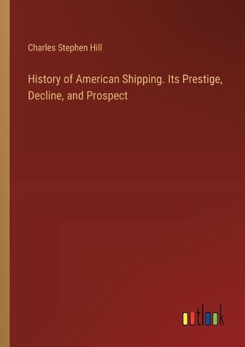 History of American Shipping. Its Prestige, Decline, and Prospect