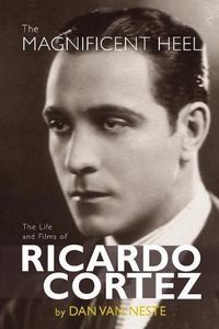 Cover image for The Magnificent Heel: The Life and Films of Ricardo Cortez
