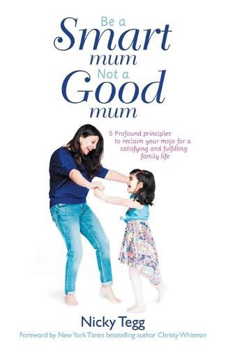 Cover image for Be a Smart Mum Not a Good Mum: 5 Profound Principles to Reclaim Your Mojo for a Satisfying and Fulfilling Family Life