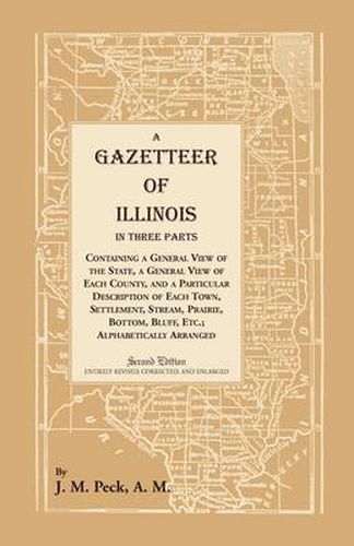 Cover image for A Gazetteer of Illinois In Three Parts Containing a General View of the State, a General View of Each County, and a particular description of each town, settlement, stream, prairie, bottom, bluff, etc.; alphabetically arranged