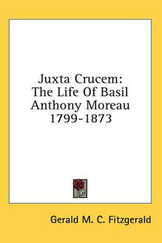 Juxta Crucem: The Life of Basil Anthony Moreau 1799-1873