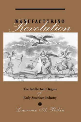 Cover image for Manufacturing Revolution: The Intellectual Origins of Early American Industry