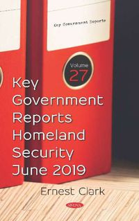 Cover image for Key Government Reports. Volume 27: Homeland Security - June 2019