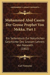 Cover image for Muhammed Abul Casem Der Grosse Prophet Von Mekka, Part 1: Ein Seitenstuck Zur Naturlichen Geschichte Des Grossen Lehrers Von Nazareth (1802)