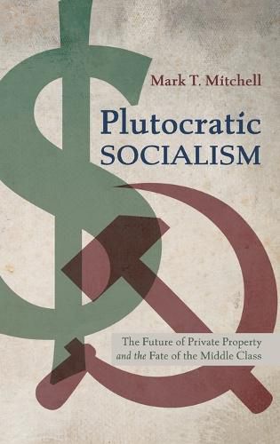 Plutocratic Socialism: The Future of Private Property and the Fate of the Middle Class