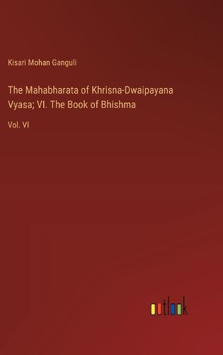 Cover image for The Mahabharata of Khrisna-Dwaipayana Vyasa; VI. The Book of Bhishma