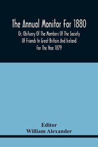 Cover image for The Annual Monitor For 1880 Or, Obituary Of The Members Of The Society Of Friends In Great Britain And Ireland For The Year 1879