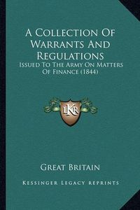 Cover image for A Collection of Warrants and Regulations: Issued to the Army on Matters of Finance (1844)