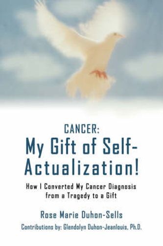 Cover image for Cancer: My Gift of Self-Actualization!:How I Converted My Cancer Diagnosis from a Tragedy to a Gift