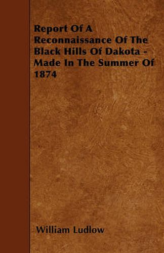 Cover image for Report Of A Reconnaissance Of The Black Hills Of Dakota - Made In The Summer Of 1874