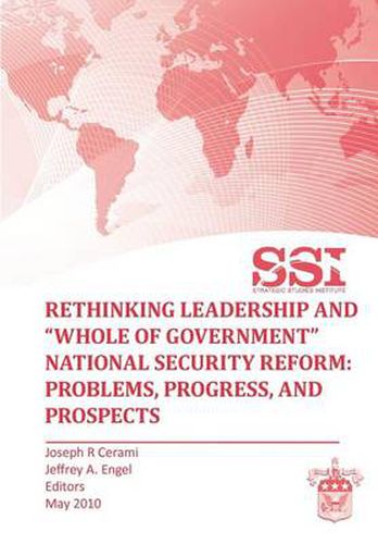 Cover image for Rethinking Leadership and  Whole of Government  National Security Reform: Problems, Progress, and Prospect