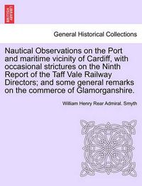 Cover image for Nautical Observations on the Port and Maritime Vicinity of Cardiff, with Occasional Strictures on the Ninth Report of the Taff Vale Railway Directors; And Some General Remarks on the Commerce of Glamorganshire.