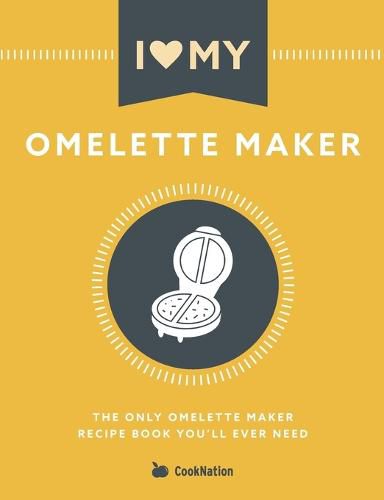 Cover image for I Love My Omelette Maker: The Only Omelette Maker Recipe Book You'll Ever Need