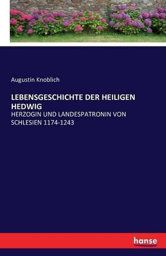 Cover image for Lebensgeschichte Der Heiligen Hedwig: Herzogin Und Landespatronin Von Schlesien 1174-1243