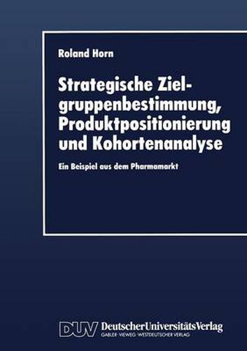 Cover image for Strategische Zielgruppenbestimmung, Produktpositionierung Und Kohortenanalyse: Ein Beispiel Aus Dem Pharmamarkt