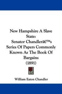 Cover image for New Hampshire a Slave State: Senator Chandler's Series of Papers Commonly Known as the Book of Bargains (1891)