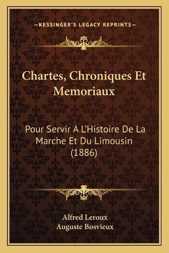 Chartes, Chroniques Et Memoriaux: Pour Servir A L'Histoire de La Marche Et Du Limousin (1886)