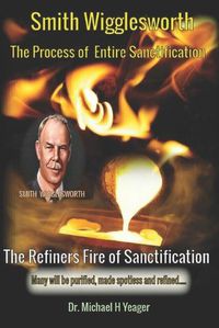 Cover image for Smith Wigglesworth The Process of Entire Sanctification: The Refiners Fire of Sanctification