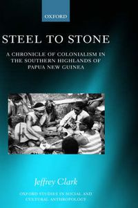 Cover image for Steel to Stone: A Chronicle of Colonialism in the Southern Highlands of Papua New Guinea