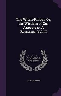 Cover image for The Witch-Finder; Or, the Wisdom of Our Ancestors. a Romance. Vol. II