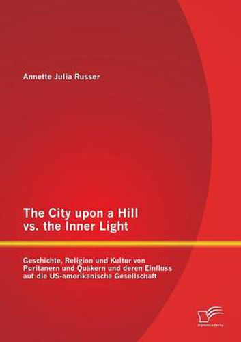 Cover image for The City upon a Hill vs. the Inner Light: Geschichte, Religion und Kultur von Puritanern und Quakern und deren Einfluss auf die US-amerikanische Gesellschaft