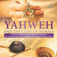 Cover image for Yahweh and the Code of Morals Origins of Judaism Ancient Hebrew Civilization Social Studies 6th Grade Children's Geography & Cultures Books