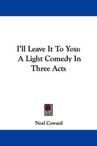 Cover image for I'll Leave It to You: A Light Comedy in Three Acts