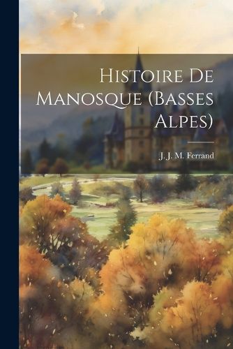Cover image for Histoire De Manosque (basses Alpes)
