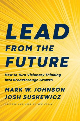 Cover image for Lead from the Future: How to Turn Visionary Thinking Into Breakthrough Growth