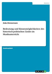 Cover image for Bedeutung und Einsatzmoeglichkeiten des historisch-politischen Liedes im Musikunterricht