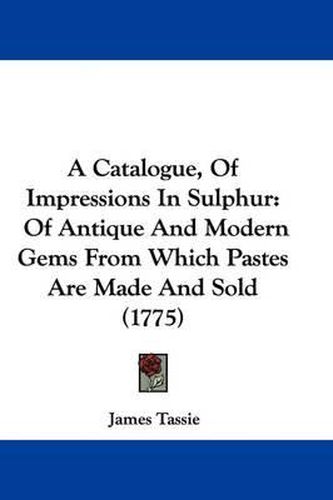 A Catalogue, of Impressions in Sulphur: Of Antique and Modern Gems from Which Pastes Are Made and Sold (1775)