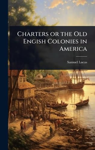 Cover image for Charters or the Old Engish Colonies in America