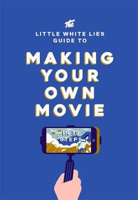 Cover image for The Little White Lies Guide to Making Your Own Movie: In 39 Steps