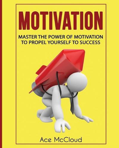 Cover image for Motivation: Master The Power Of Motivation To Propel Yourself To Success