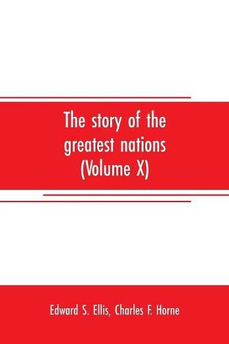 Cover image for The story of the greatest nations (Volume X); a comprehensive history, extending from the earliest times to the present, founded on the most modern authorities, and including chronological summaries and pronouncing vocabularies for each nation; and the world's