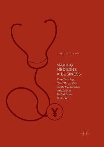 Making Medicine a Business: X-ray Technology, Global Competition, and the Transformation of the Japanese Medical System, 1895-1945