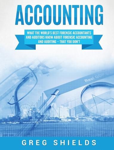 Cover image for Accounting: What the World's Best Forensic Accountants and Auditors Know About Forensic Accounting and Auditing - That You Don't