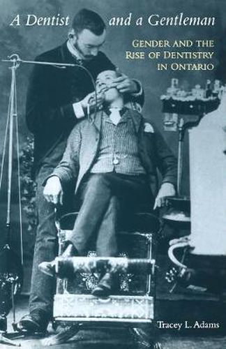 Cover image for A Dentist and a Gentleman: Gender and the Rise of Dentistry in Ontario