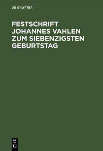 Festschrift Johannes Vahlen Zum Siebenzigsten Geburtstag: Gewidmet Von Seinen Schulern