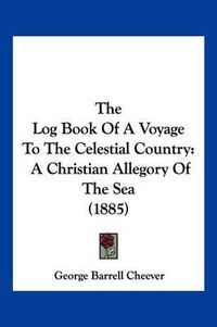 Cover image for The Log Book of a Voyage to the Celestial Country: A Christian Allegory of the Sea (1885)
