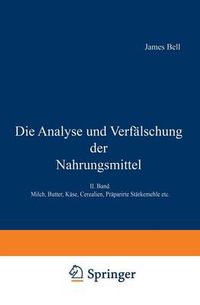 Cover image for Die Analyse Und Verfalschung Der Nahrungsmittel: II. Band. Milch, Butter, Kase, Cerealien, Praparirte Starkemehle Etc.